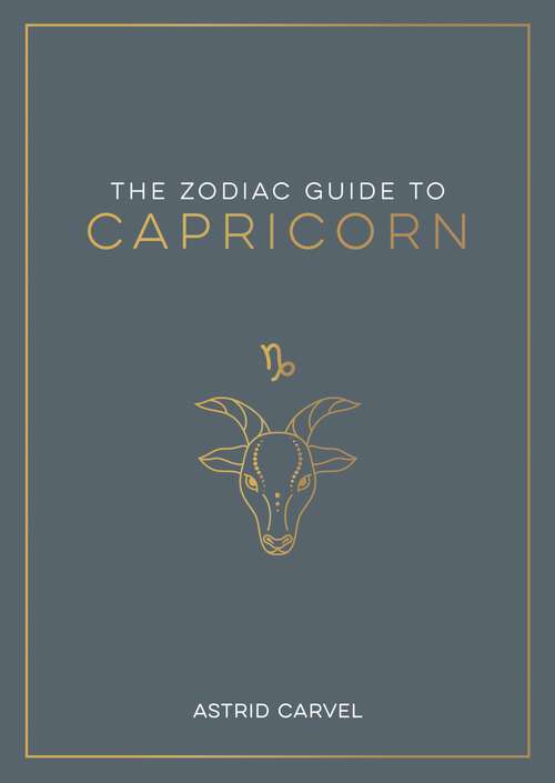 Book cover of The Zodiac Guide to Capricorn: The Ultimate Guide to Understanding Your Star Sign, Unlocking Your Destiny and Decoding the Wisdom of the Stars