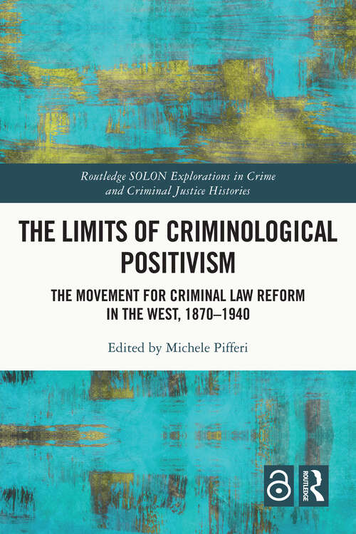 Book cover of The Limits of Criminological Positivism: The Movement for Criminal Law Reform in the West, 1870-1940 (Routledge SOLON Explorations in Crime and Criminal Justice Histories)
