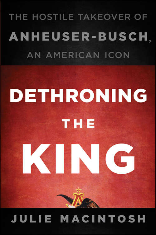 Book cover of Dethroning the King: The Hostile Takeover of Anheuser-Busch, an American Icon