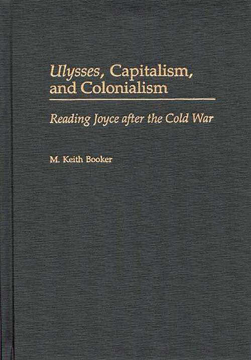 Book cover of Ulysses, Capitalism, and Colonialism: Reading Joyce After the Cold War (Contributions to the Study of World Literature)