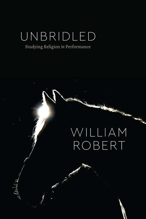 Book cover of Unbridled: Studying Religion in Performance (Class 200: New Studies in Religion)