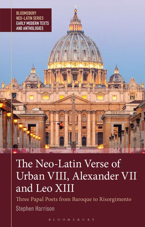 Book cover of The Neo-Latin Verse of Urban VIII, Alexander VII and Leo XIII: Three Papal Poets from Baroque to Risorgimento (Bloomsbury Neo-Latin Series: Early Modern Texts and Anthologies)