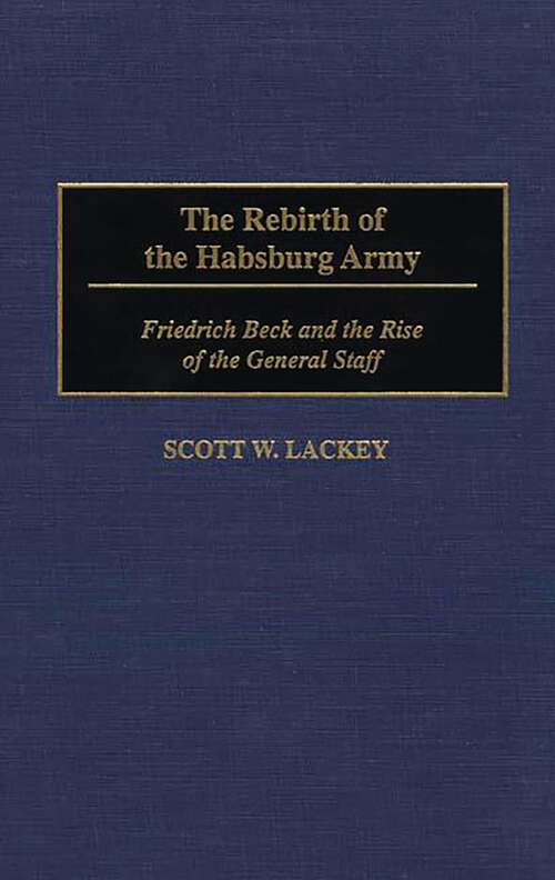 Book cover of The Rebirth of the Habsburg Army: Friedrich Beck and the Rise of the General Staff (Contributions in Military Studies)