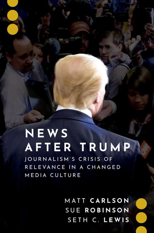 Book cover of News After Trump: Journalism's Crisis of Relevance in a Changed Media Culture (Journalism and Political Communication Unbound)