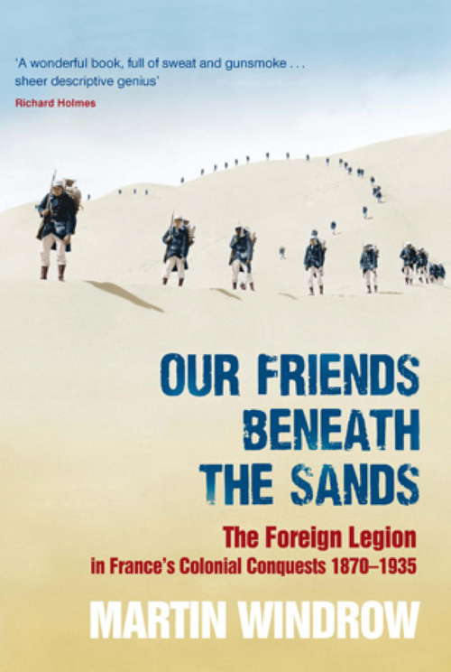 Book cover of Our Friends Beneath the Sands: The Foreign Legion in France's Colonial Conquests 1870-1935