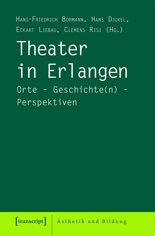 Book cover of Theater in Erlangen: Orte - Geschichte(n) - Perspektiven (Ästhetik und Bildung #11)