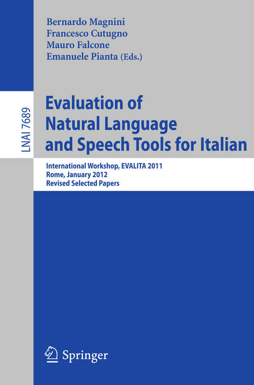 Book cover of Evaluation of Natural Language and Speech Tool for Italian: International Workshop, EVALITA 2011, Rome, January 24-25, 2012, Revised Selected Papers (2013) (Lecture Notes in Computer Science #7689)