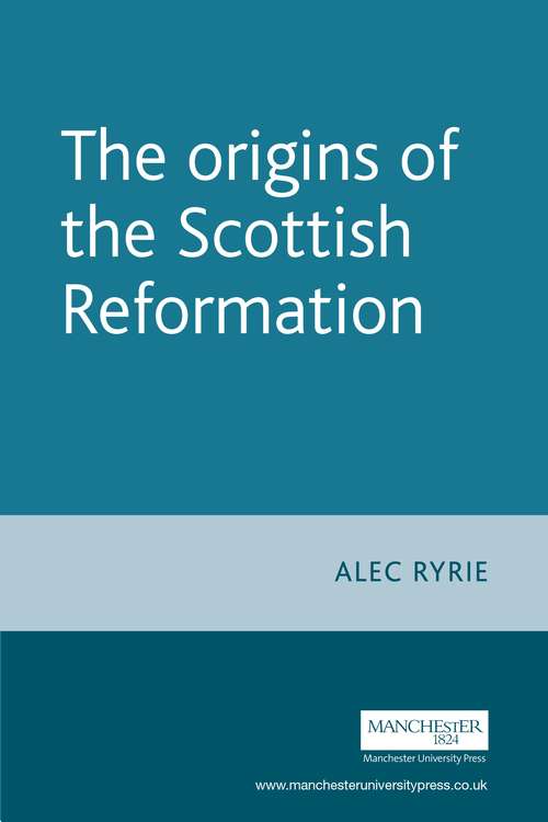 Book cover of The origins of the Scottish Reformation (Politics, Culture and Society in Early Modern Britain)