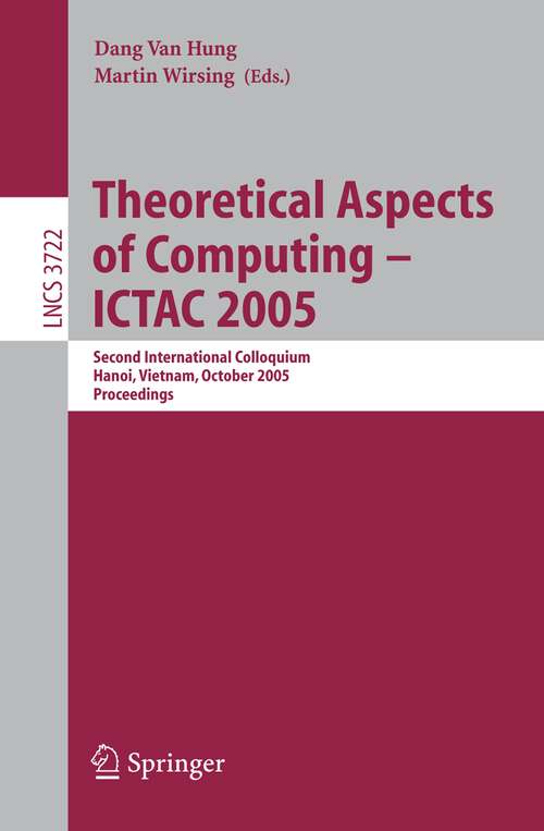 Book cover of Theoretical Aspects of Computing - ICTAC 2005: Second International Colloquium, Hanoi, Vietnam, October 17-21, 2005, Proceedings (2005) (Lecture Notes in Computer Science #3722)