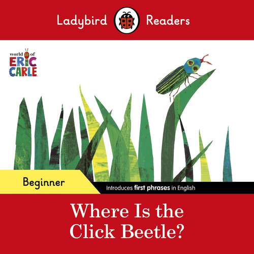 Book cover of Ladybird Readers Beginner Level - Eric Carle - Where Is the Click Beetle? (Ladybird Readers)