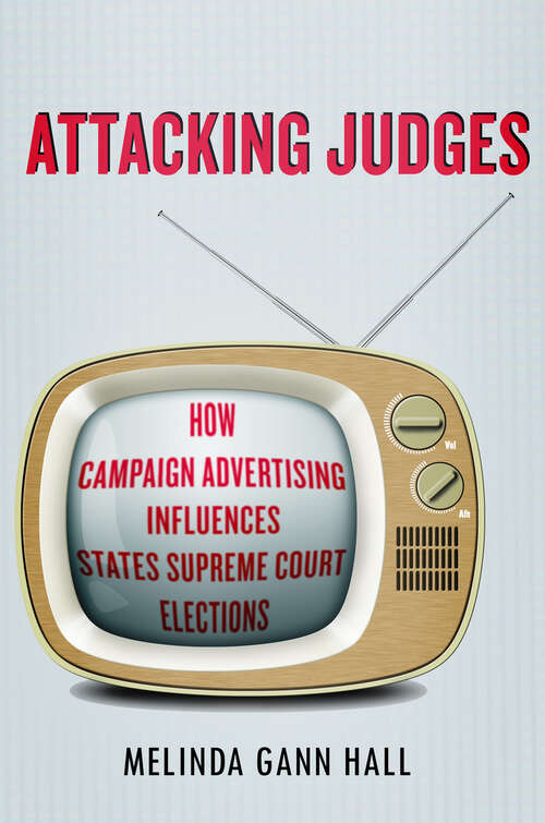 Book cover of Attacking Judges: How Campaign Advertising Influences State Supreme Court Elections (Stanford Studies in Law and Politics #14)