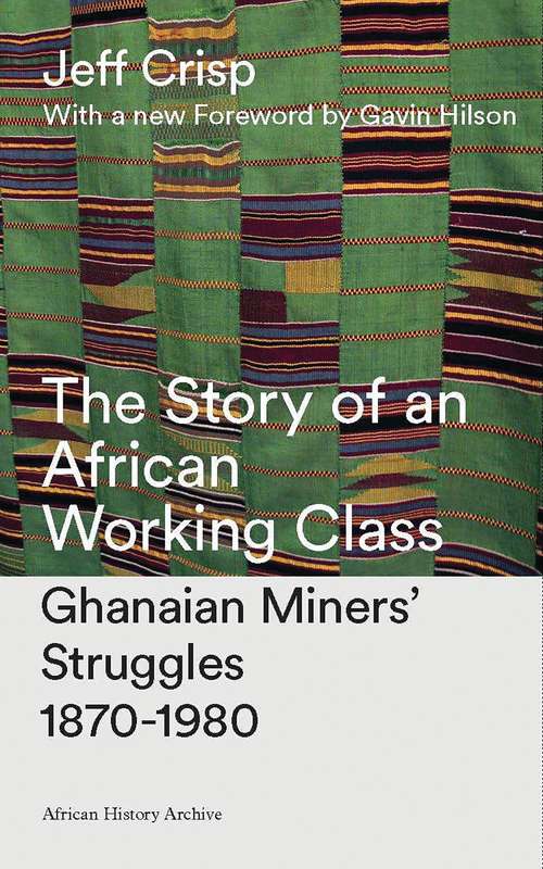 Book cover of The Story of an African Working Class: Ghanaian Miners' Struggles 1870-1980 (2) (African History Archive)
