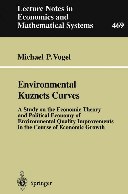 Book cover of Environmental Kuznets Curves: A Study on the Economic Theory and Political Economy of Environmental Quality Improvements in the Course of Economic Growth (1999) (Lecture Notes in Economics and Mathematical Systems #469)