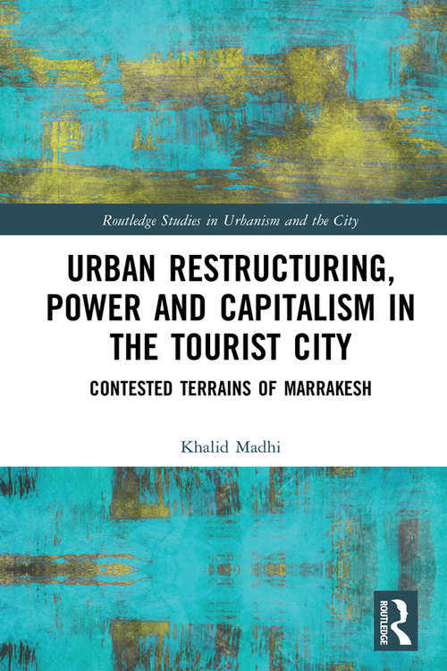 Book cover of Urban Restructuring, Power and Capitalism in the Tourist City: Contested Terrains of Marrakesh (Routledge Studies in Urbanism and the City)