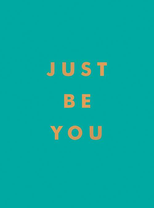 Book cover of Just Be You: Inspirational Quotes and Awesome Affirmations for Staying True to Yourself