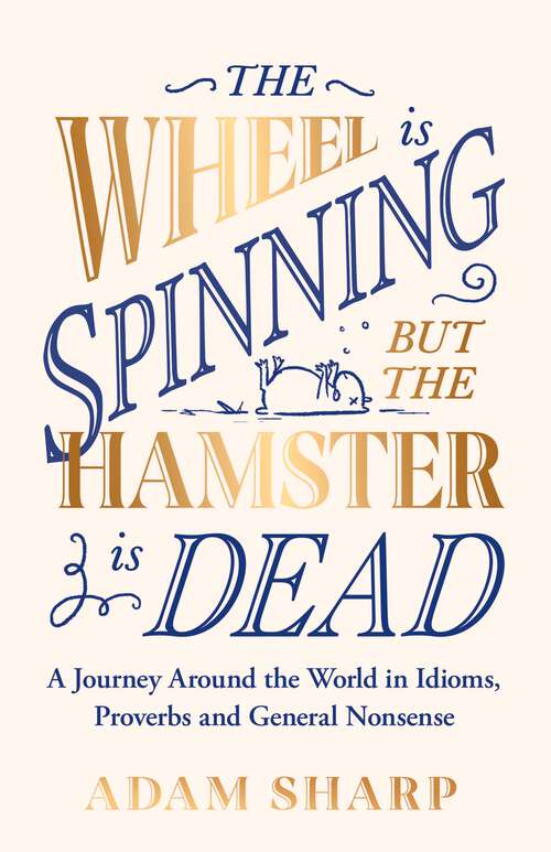 Book cover of The Wheel is Spinning but the Hamster is Dead: A Journey Around the World in Idioms, Proverbs and General Nonsense