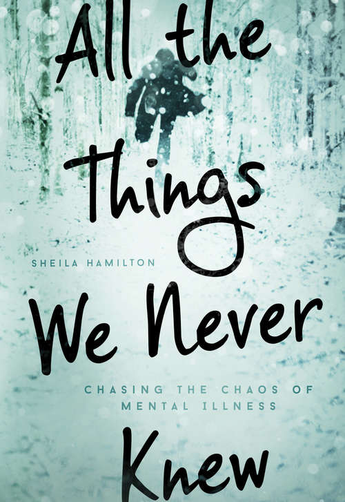 Book cover of All the Things We Never Knew: Chasing the Chaos of Mental Illness