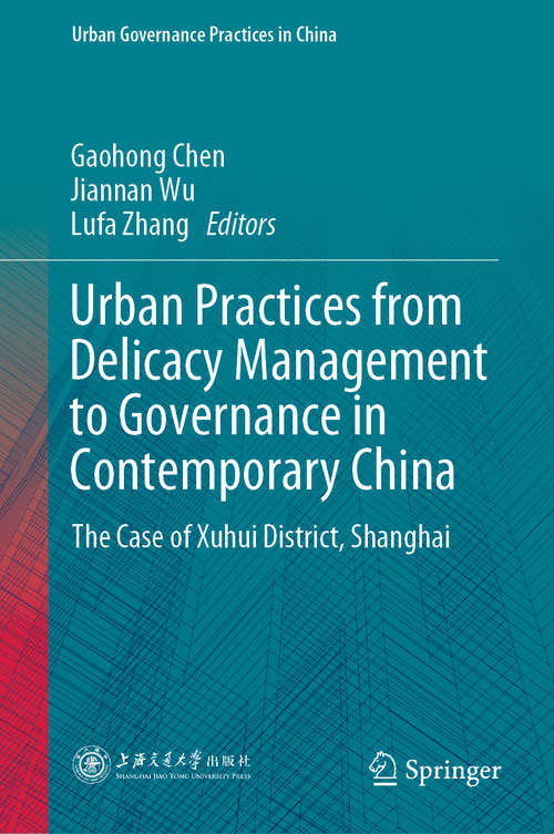 Book cover of Urban Practices from Delicacy Management to Governance in Contemporary China: The Case of Xuhui District, Shanghai (1st ed. 2021) (Urban Governance Practices in China)