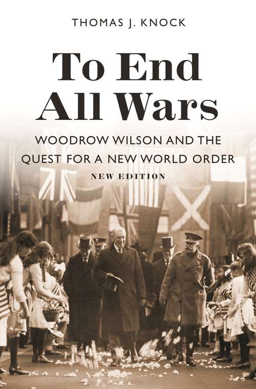 Book cover of To End All Wars, New Edition: Woodrow Wilson and the Quest for a New World Order