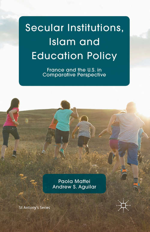 Book cover of Secular Institutions, Islam and Education Policy: France and the U.S. in Comparative Perspective (1st ed. 2016) (St Antony's Series)