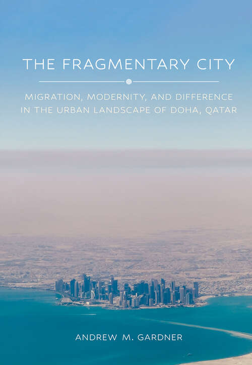 Book cover of The Fragmentary City: Migration, Modernity, and Difference in the Urban Landscape of Doha, Qatar