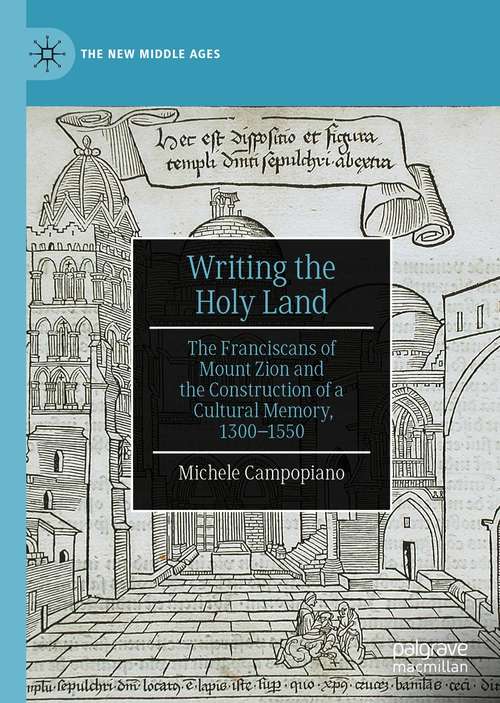 Book cover of Writing the Holy Land: The Franciscans of Mount Zion and the Construction of a Cultural Memory, 1300–1550 (1st ed. 2020) (The New Middle Ages)