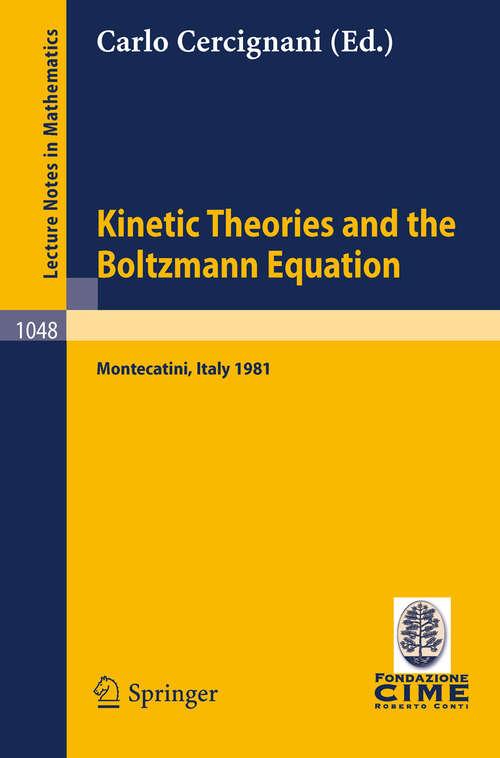 Book cover of Kinetic Theories and the Boltzmann Equation: Lectures given at the 1st 1981 Session of the Centro Internazionale Matematico Estivo (C.I.M.E.) Held at Montecatini, Italy, June 10-18, 1981 (1984) (Lecture Notes in Mathematics #1048)