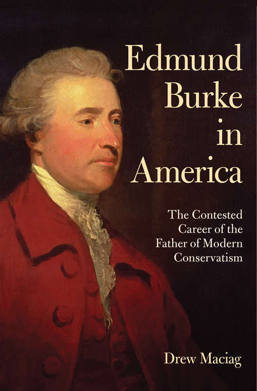 Book cover of Edmund Burke in America: The Contested Career of the Father of Modern Conservatism
