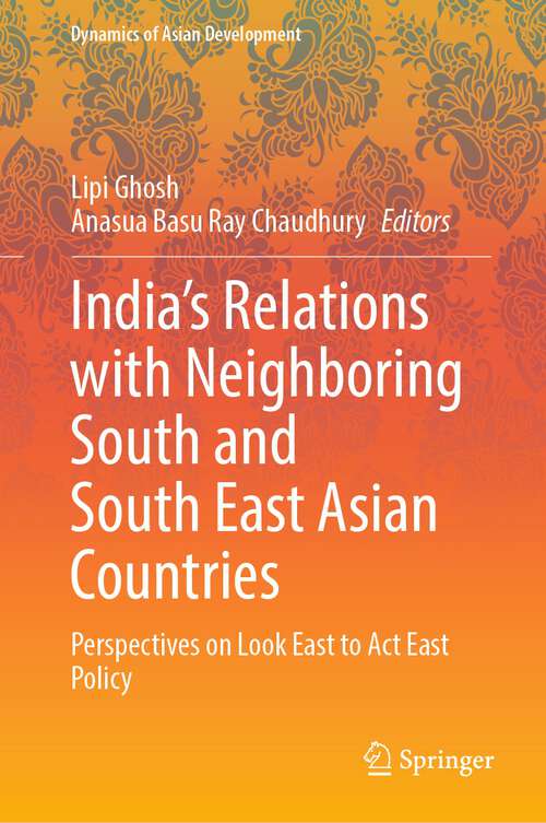 Book cover of India’s Relations with Neighboring South and South East Asian Countries: Perspectives on Look East to Act East Policy (1st ed. 2023) (Dynamics of Asian Development)