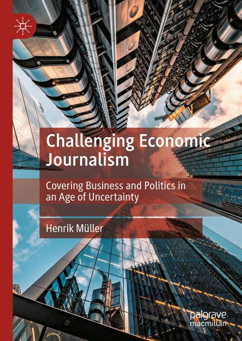 Book cover of Challenging Economic Journalism: Covering Business and Politics in an Age of Uncertainty (1st ed. 2023)