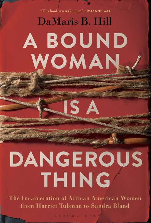 Book cover of A Bound Woman Is a Dangerous Thing: The Incarceration of African American Women from Harriet Tubman to Sandra Bland