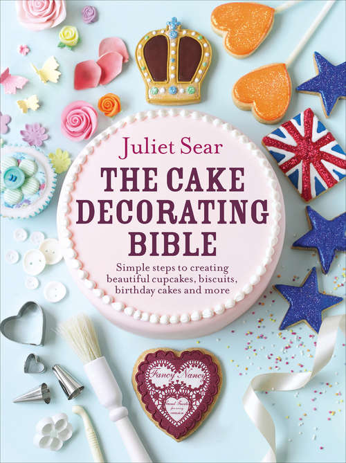 Book cover of The Cake Decorating Bible: Simple steps to creating beautiful cupcakes, biscuits, birthday cakes and more