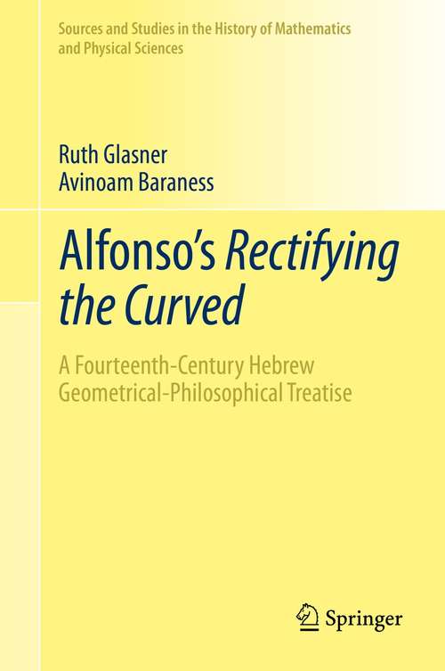 Book cover of Alfonso's Rectifying the Curved: ​A Fourteenth-Century Hebrew Geometrical-Philosophical Treatise (1st ed. 2021) (Sources and Studies in the History of Mathematics and Physical Sciences)