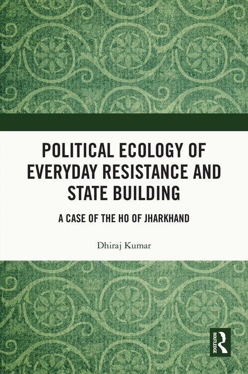 Book cover of Political Ecology of Everyday Resistance and State Building: A Case of the Ho of Jharkhand