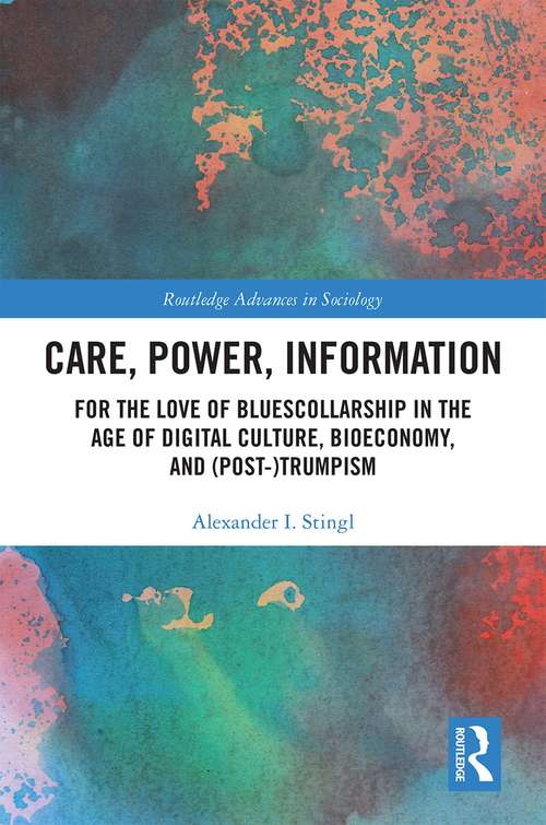 Book cover of Care, Power, Information: For the Love of BluesCollarship in the Age of Digital Culture, Bioeconomy, and (Post-)Trumpism (Routledge Advances in Sociology)