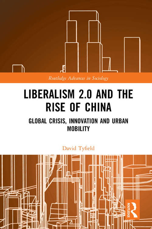 Book cover of Liberalism 2.0 and the Rise of China: Global Crisis, Innovation and Urban Mobility (Routledge Advances in Sociology)