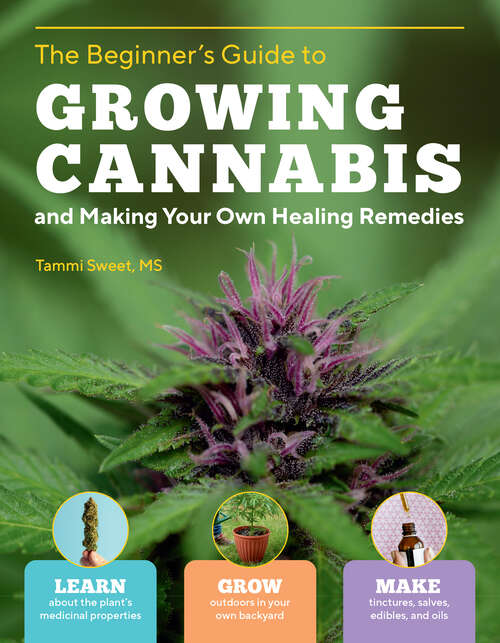 Book cover of Beginner's Guide to Growing Cannabis and Making Your Own Healing Remedies: Learn about the Plant's Medicinal Properties; Grow Outdoors in Your Own Backyard; and Make Tinctures, Salves, Edibles, and Oils
