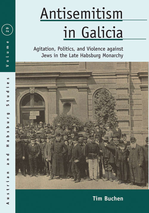 Book cover of Antisemitism in Galicia: Agitation, Politics, and Violence against Jews in the Late Habsburg Monarchy (Austrian and Habsburg Studies #29)
