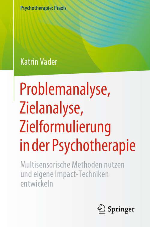 Book cover of Problemanalyse, Zielanalyse, Zielformulierung in der Psychotherapie: Multisensorische Methoden nutzen und eigene Impact-Techniken entwickeln (1. Aufl. 2023) (Psychotherapie: Praxis)