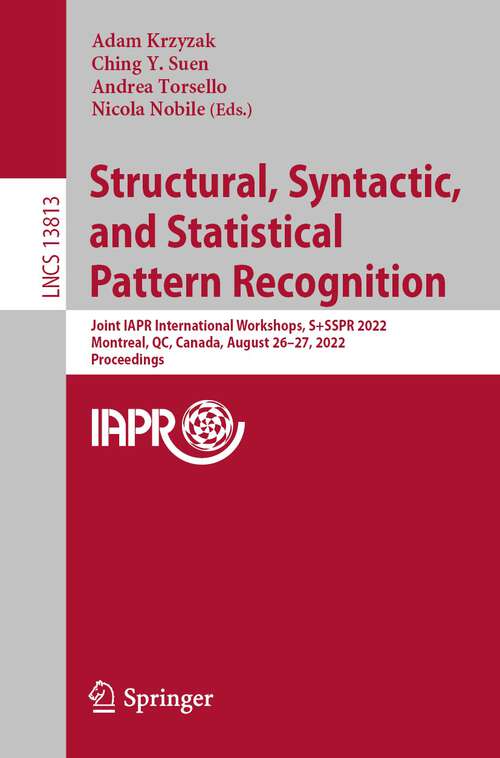 Book cover of Structural, Syntactic, and Statistical Pattern Recognition: Joint IAPR International Workshops, S+SSPR 2022, Montreal, QC, Canada, August 26–27, 2022, Proceedings (1st ed. 2022) (Lecture Notes in Computer Science #13813)