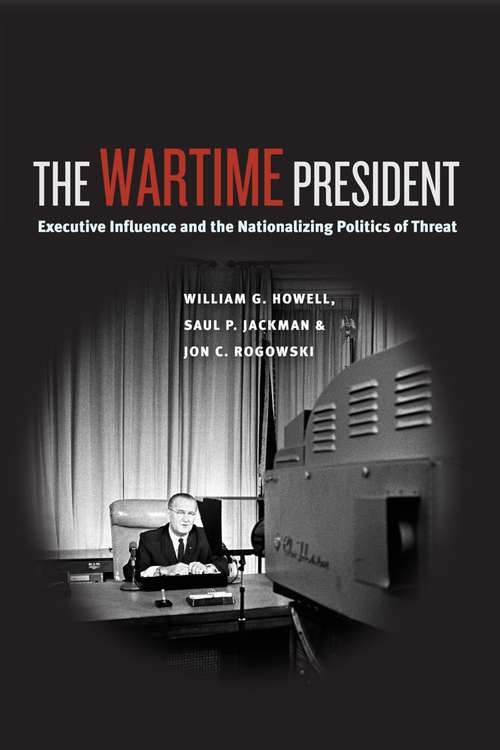 Book cover of The Wartime President: Executive Influence and the Nationalizing Politics of Threat (Chicago Series on International and Domestic Institutions)
