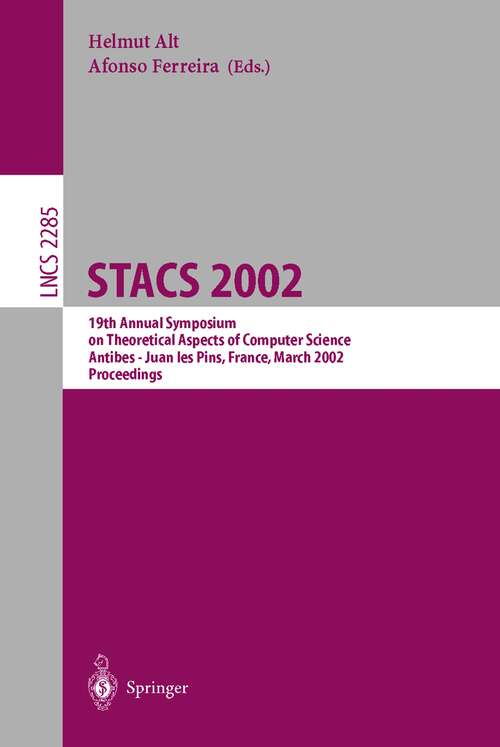 Book cover of STACS 2002: 19th Annual Symposium on Theoretical Aspects of Computer Science, Antibes - Juan les Pins, France, March 14-16, 2002, Proceedings (2002) (Lecture Notes in Computer Science #2285)