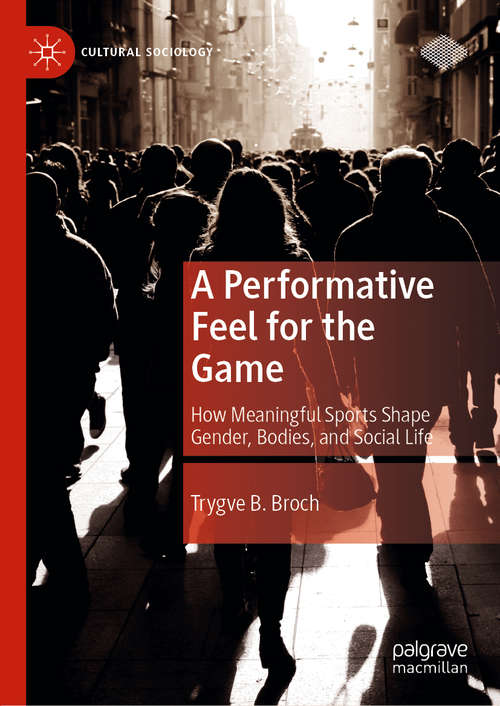 Book cover of A Performative Feel for the Game: How Meaningful Sports Shape Gender, Bodies, and Social Life (1st ed. 2020) (Cultural Sociology)
