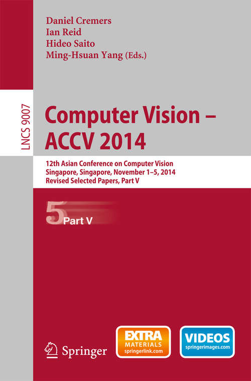 Book cover of Computer Vision -- ACCV 2014: 12th Asian Conference on Computer Vision, Singapore, Singapore, November 1-5, 2014, Revised Selected Papers, Part V (2015) (Lecture Notes in Computer Science #9007)