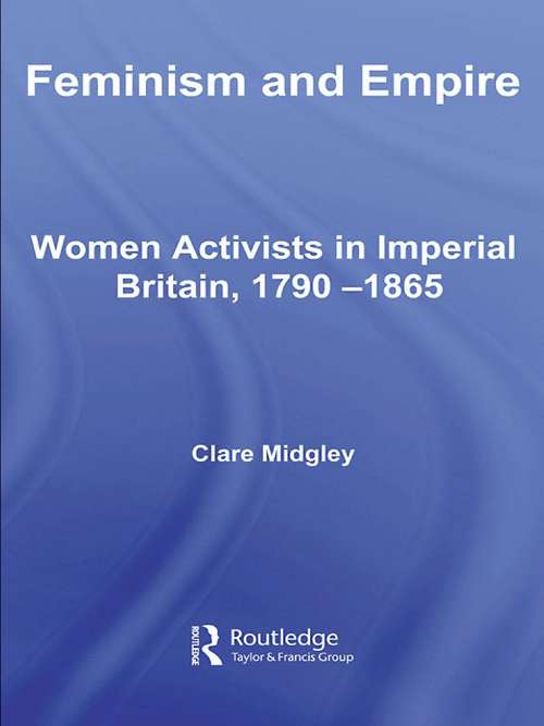 Book cover of Feminism and Empire: Women Activists in Imperial Britain, 1790–1865