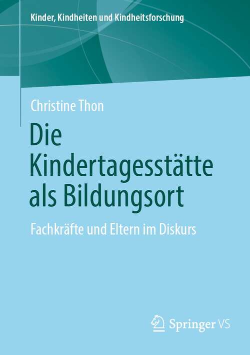 Book cover of Die Kindertagesstätte als Bildungsort: Fachkräfte und Eltern im Diskurs (1. Aufl. 2021) (Kinder, Kindheiten und Kindheitsforschung #27)