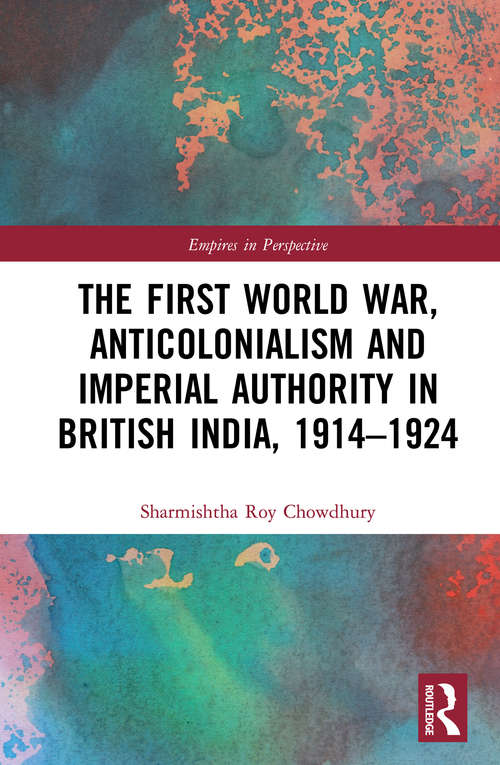Book cover of The First World War, Anticolonialism and Imperial Authority in British India, 1914-1924 (Empires in Perspective)