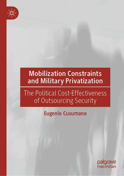 Book cover of Mobilization Constraints and Military Privatization: The Political Cost-Effectiveness of Outsourcing Security (1st ed. 2023)