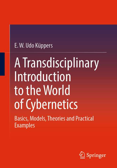 Book cover of A Transdisciplinary Introduction to the World of Cybernetics: Basics, Models, Theories and Practical Examples (1st ed. 2024)