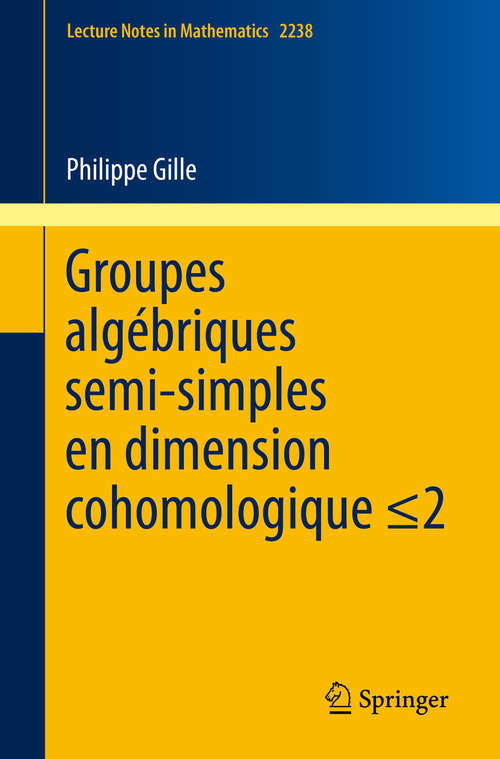 Book cover of Groupes algébriques semi-simples en dimension cohomologique ≤2: Semisimple algebraic groups in cohomological dimension  ≤2 (1ère éd. 2019) (Lecture Notes in Mathematics #2238)